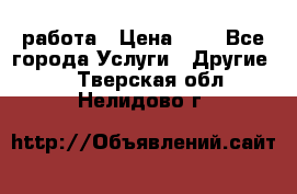 работа › Цена ­ 1 - Все города Услуги » Другие   . Тверская обл.,Нелидово г.